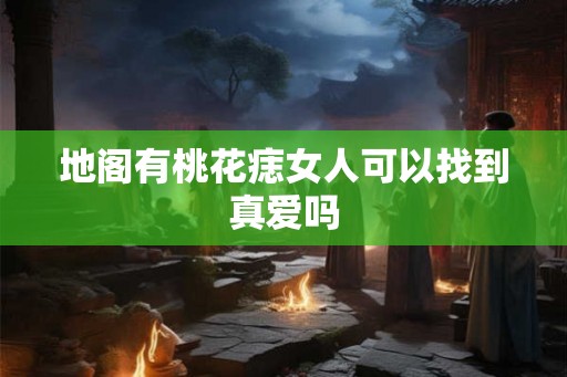 地阁有桃花痣女人可以找到真爱吗