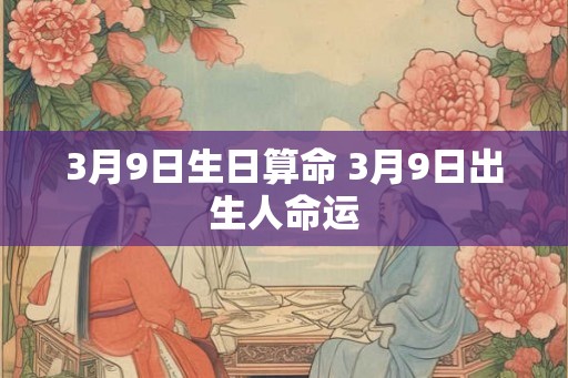 3月9日生日算命 3月9日出生人命运
