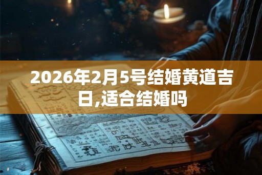 2026年2月5号结婚黄道吉日,适合结婚吗