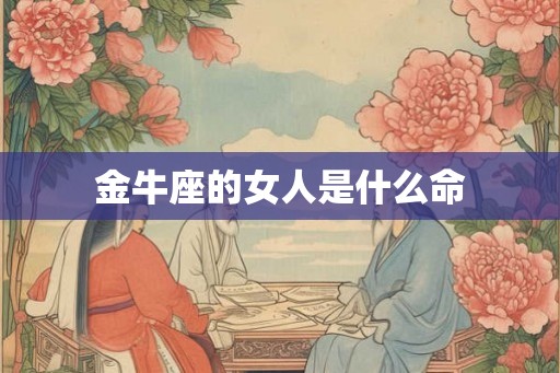 金牛座的女人是什么命