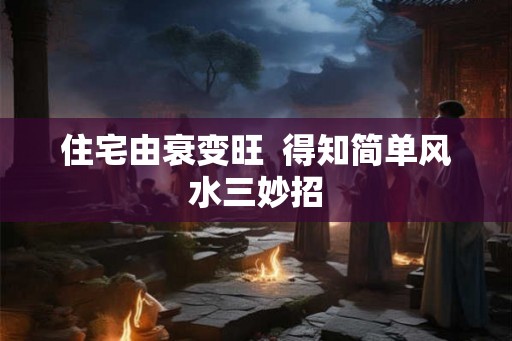 住宅由衰变旺  得知简单风水三妙招