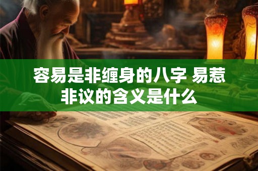 容易是非缠身的八字 易惹非议的含义是什么 容易是非缠身的八字 易惹非议的含义是什么