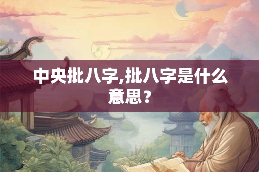 中央批八字,批八字是什么意思？