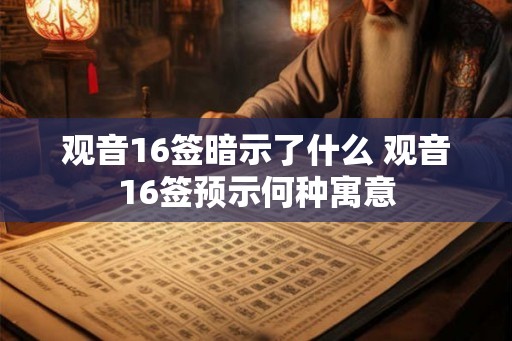 观音16签暗示了什么 观音16签预示何种寓意