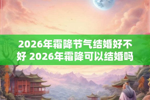 2026年霜降节气结婚好不好 2026年霜降可以结婚吗