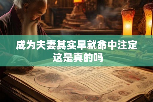 成为夫妻其实早就命中注定 这是真的吗 成为夫妻其实早就命中注定 这是真的吗