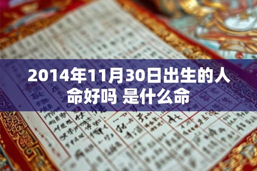 2014年11月30日出生的人命好吗 是什么命 2014年11月30日出生的人命好吗 是什么命
