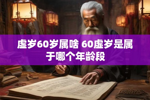 虚岁60岁属啥 60虚岁是属于哪个年龄段