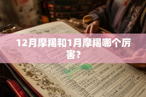 12月摩羯和1月摩羯哪个厉害？