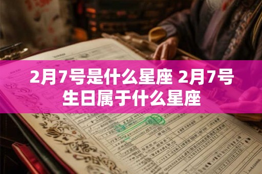 2月7号是什么星座 2月7号生日属于什么星座