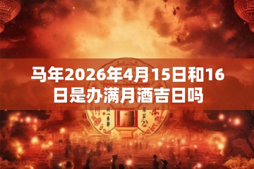 马年2026年4月15日和16日是办满月酒吉日吗