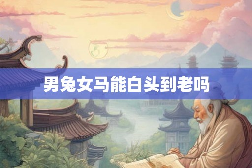 男兔女马能白头到老吗