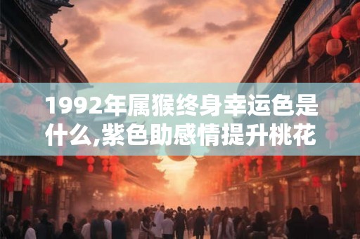 1992年属猴终身幸运色是什么,紫色助感情提升桃花