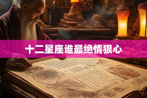 十二星座谁最绝情狠心