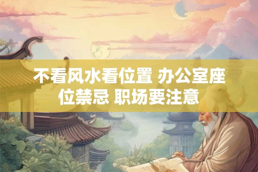 不看风水看位置 办公室座位禁忌 职场要注意