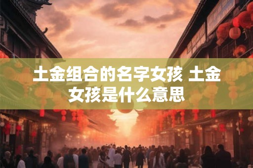 土金组合的名字女孩 土金女孩是什么意思