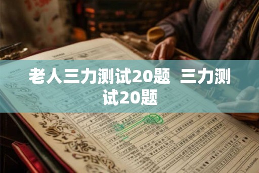 老人三力测试20题  三力测试20题
