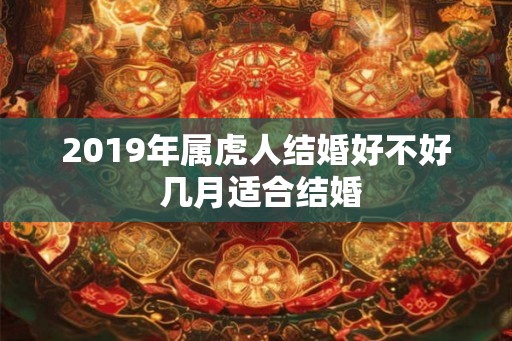 2019年属虎人结婚好不好 几月适合结婚
