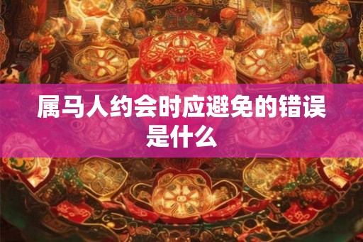 属马人约会时应避免的错误是什么