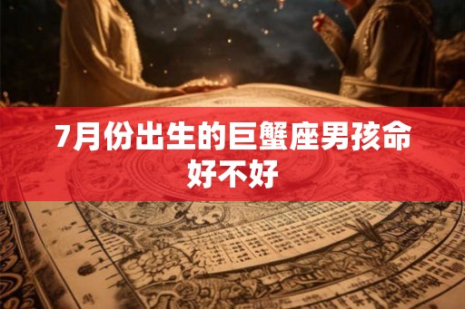 7月份出生的巨蟹座男孩命好不好