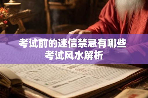 考试前的迷信禁忌有哪些 考试风水解析 考试前的迷信禁忌有哪些 考试风水解析