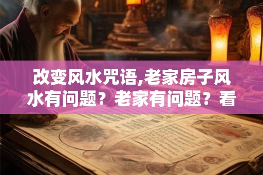 改变风水咒语,老家房子风水有问题？老家有问题？看下面？