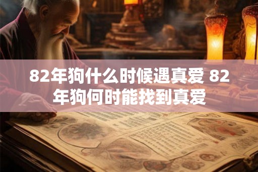 82年狗什么时候遇真爱 82年狗何时能找到真爱