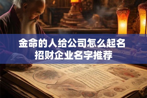 金命的人给公司怎么起名 招财企业名字推荐