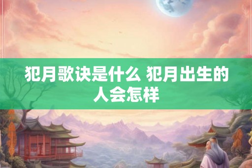 犯月歌诀是什么 犯月出生的人会怎样