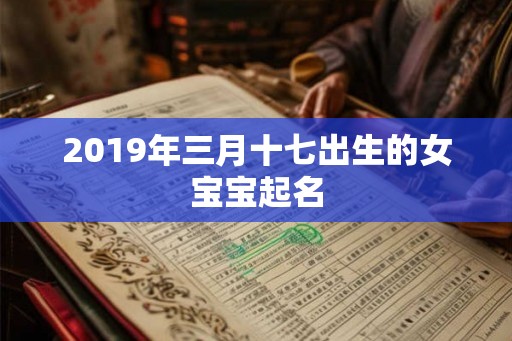 2019年三月十七出生的女宝宝起名