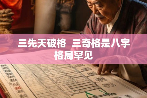 三先天破格  三奇格是八字格局罕见