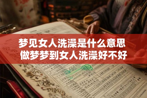 梦见女人洗澡是什么意思 做梦梦到女人洗澡好不好
