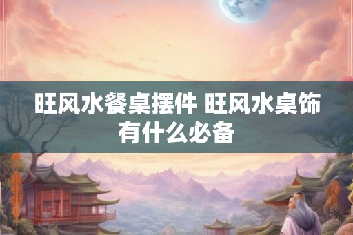 旺风水餐桌摆件 旺风水桌饰有什么必备