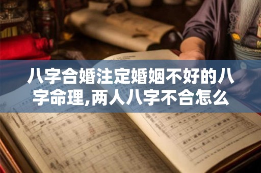 八字合婚注定婚姻不好的八字命理,两人八字不合怎么办？