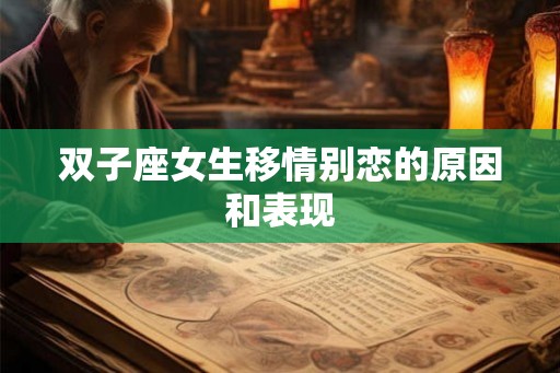 双子座女生移情别恋的原因和表现 双子座女生移情别恋的原因和表现