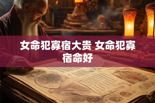 女命犯寡宿大贵 女命犯寡宿命好