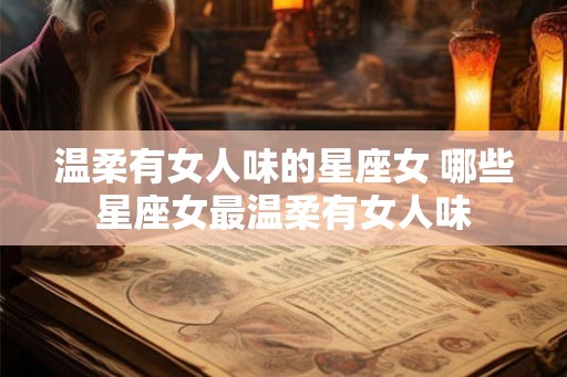 温柔有女人味的星座女 哪些星座女最温柔有女人味