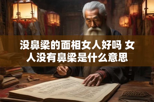 没鼻梁的面相女人好吗 女人没有鼻梁是什么意思