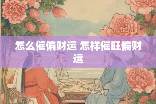 怎么催偏财运 怎样催旺偏财运