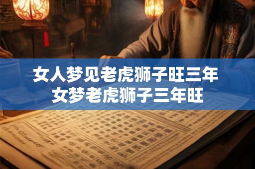 女人梦见老虎狮子旺三年 女梦老虎狮子三年旺