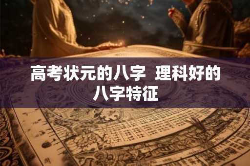 高考状元的八字  理科好的八字特征