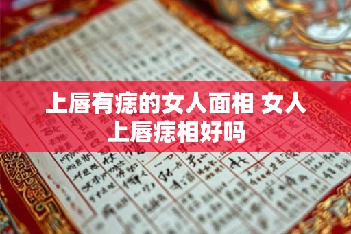 上唇有痣的女人面相 女人上唇痣相好吗