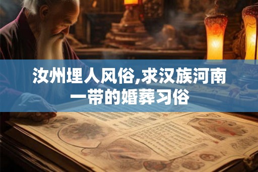 汝州埋人风俗,求汉族河南一带的婚葬习俗