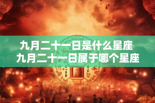 九月二十一日是什么星座 九月二十一日属于哪个星座 九月二十一日是什么星座 九月二十一日属于哪个星座