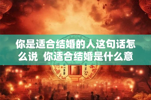 你是适合结婚的人这句话怎么说  你适合结婚是什么意思