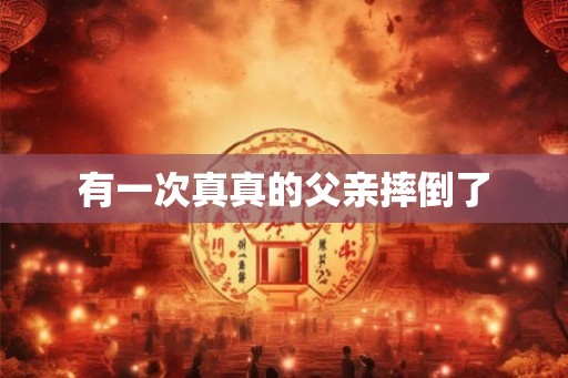 有一次真真的父亲摔倒了