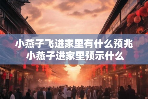 小燕子飞进家里有什么预兆 小燕子进家里预示什么