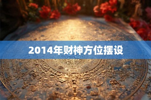 2014年财神方位摆设