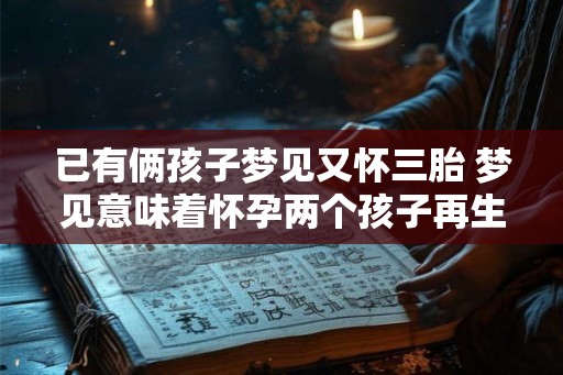 已有俩孩子梦见又怀三胎 梦见意味着怀孕两个孩子再生三胎
