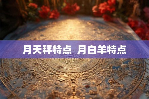 月天秤特点  月白羊特点